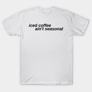 iced coffee ain't seasonal T-Shirt